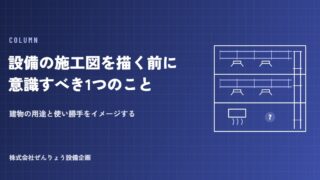 【CADオペ必見】設備の施工図を描く前に意識すべき、たった1つのこと