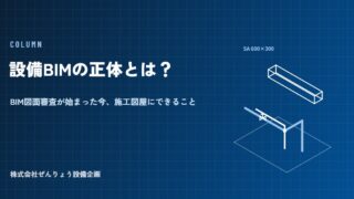 設備BIMの正体とは?BIM図面審査が始まった今、施工図屋にできること