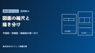 【施工図マニュアル 基礎編04】図面の縮尺と描き分け――平面図・詳細図・断面図の使い分け