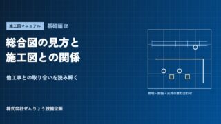 【施工図マニュアル 基礎編06】総合図の見方と施工図との関係――他工事との取り合いを読み解く
